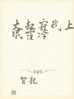 大叔宠我上瘾顾眠霍冷