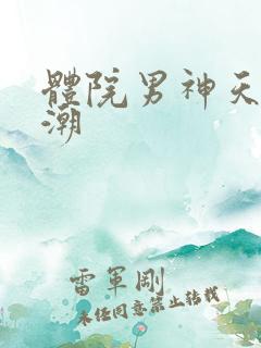 体院男神天海归潮