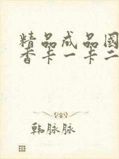 精品成品国色天香卡一卡二摄像头