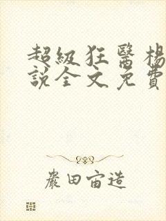 超级狂医杨洛小说全文免费阅读