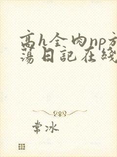 高h全肉np放荡日记在线观看