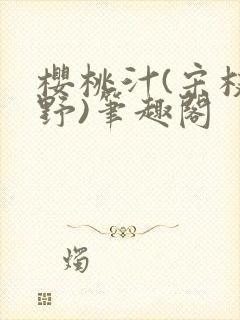 樱桃汁(宋枝江野)笔趣阁