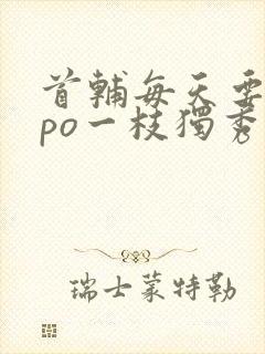 首辅每天要不够po一枝独秀