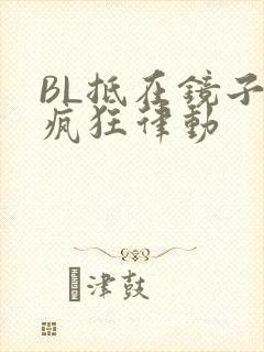 BL抵在镜子上疯狂律动