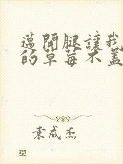 迈开腿让我捅你的草莓不盖被子