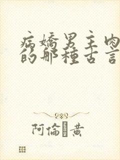 病娇男主肉超多的那种古言