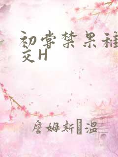 初尝禁果稚嫩宫交H