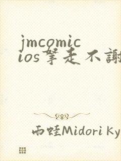 jmcomicios拿走不谢