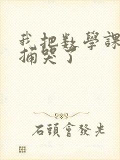 我把数学课代表捅哭了