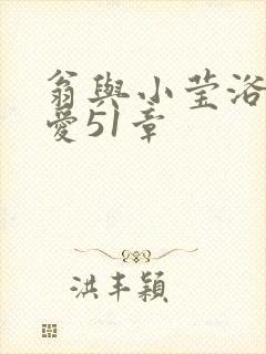 翁与小莹浴室欢爱51章