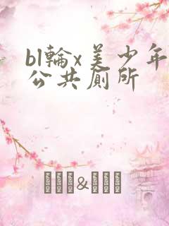 bl轮x美少年公共厕所