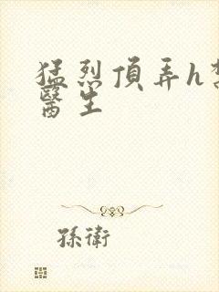 猛烈顶弄h禁欲医生