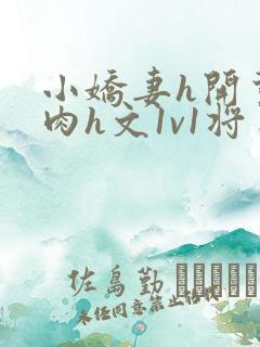 小娇妻h开荤粗肉h文1v1将军