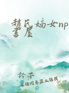 赵氏嫡女np御书屋