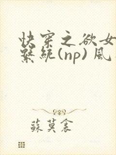 快穿之欲女养成系统(np) 风祈免费阅读