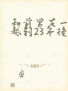 和前男友一起穿越到23年后