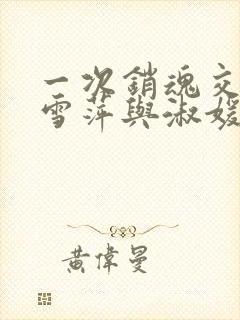 一次销魂交换轻雪萍与淑媛