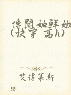 传闻她鲜嫩多汁(快穿 高h)