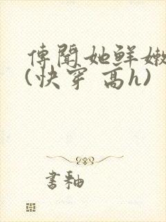 传闻她鲜嫩多汁(快穿 高h)