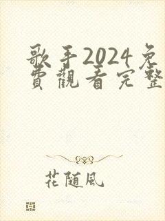歌手2024免费观看完整版