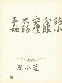 手不安分的探进她的礼服小作文