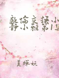 敌伦交换小敏小静小雅第1集