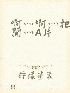 啊灬啊灬把腿张开灬A片