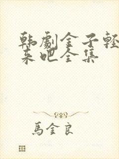 韩剧金子轻松出来吧全集