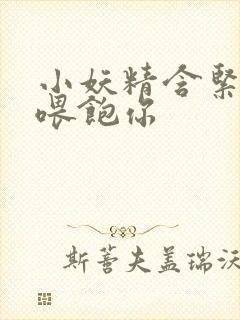 小妖精含紧一点喂饱你