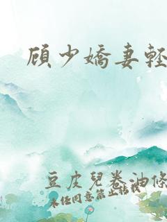 顾少娇妻轻点虐