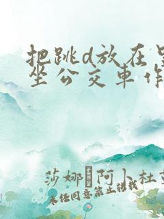 把跳d放在里面坐公交车作文