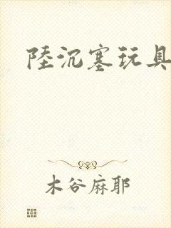 陆沉塞玩具高速