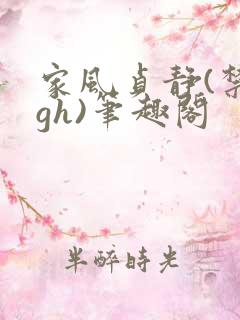 家风贞静(禁忌gh)笔趣阁