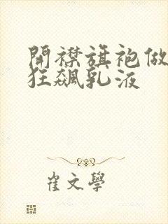 开襟旗袍做运动狂飙乳液