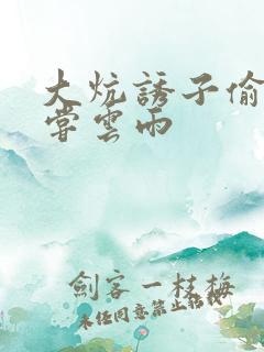 大炕诱子偷伦初尝云雨