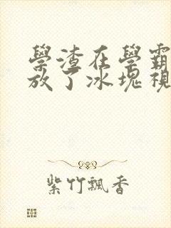 学渣在学霸肚子放了冰块视频