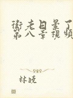 卫老日晕了淑蓉第八章视频