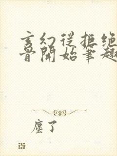 玄幻从拒绝至尊骨开始笔趣阁