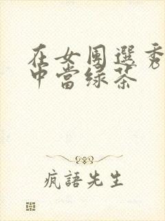 在女团选秀节目中当绿茶