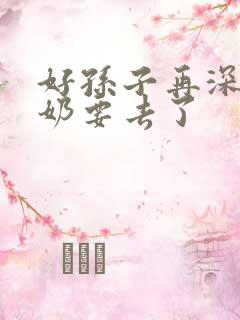 好孙子再深点奶奶要去了