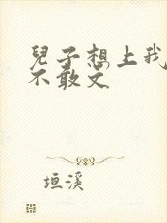 儿子想上我但又不敢文