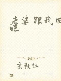 老婆 跟我回家吧