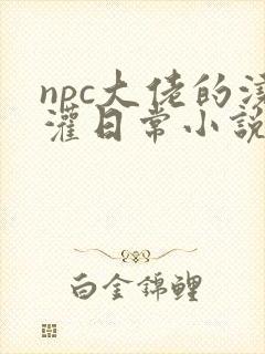 npc大佬的浇灌日常小说免费阅读