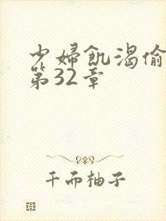 少妇饥渴偷公乱第32章