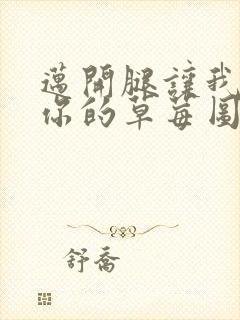 迈开腿让我看看你的草莓图