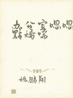 办公室嗯嗯啊轻点娇喘