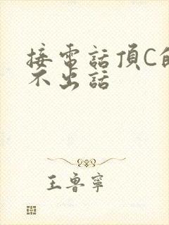 接电话顶C的说不出话