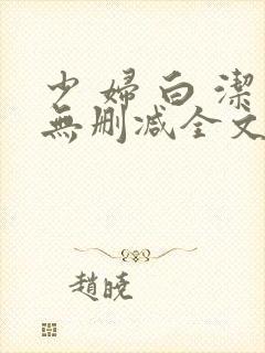少 妇 白 洁无删减全文阅读