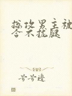 总攻男主被c得合不拢腿