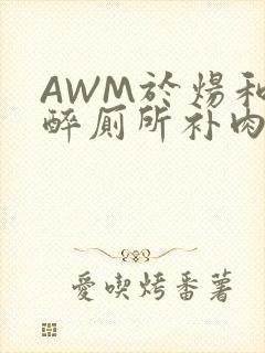 AWM于炀和祁醉厕所补肉